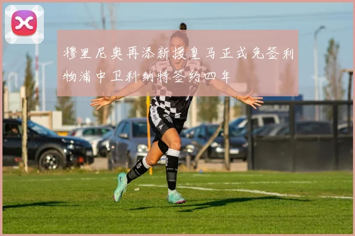 穆里尼奥再添新援皇马正式免签利物浦中卫科纳特签约四年