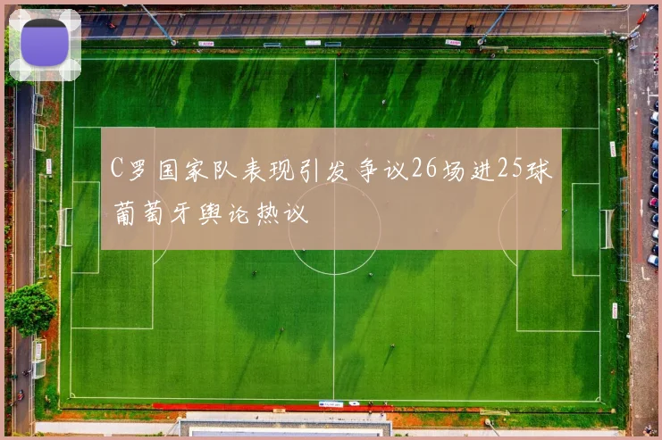C罗国家队表现引发争议26场进25球葡萄牙舆论热议