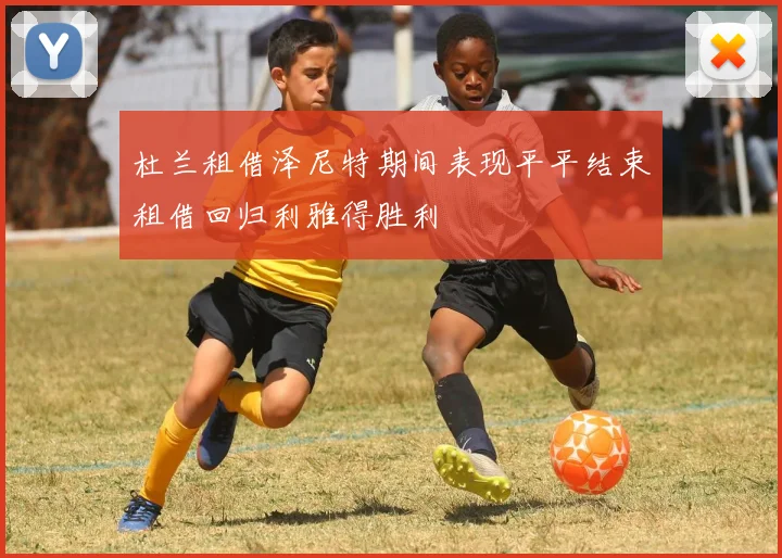 杜兰租借泽尼特期间表现平平结束租借回归利雅得胜利
