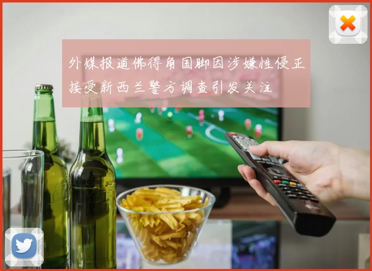 外媒报道佛得角国脚因涉嫌性侵正接受新西兰警方调查引发关注