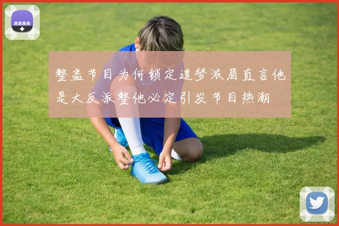 整蛊节目为何锁定追梦浓眉直言他是大反派整他必定引发节目热潮