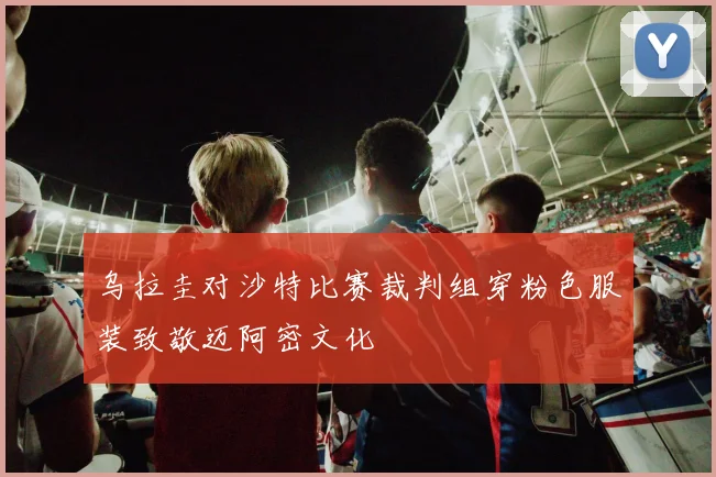 乌拉圭对沙特比赛裁判组穿粉色服装致敬迈阿密文化