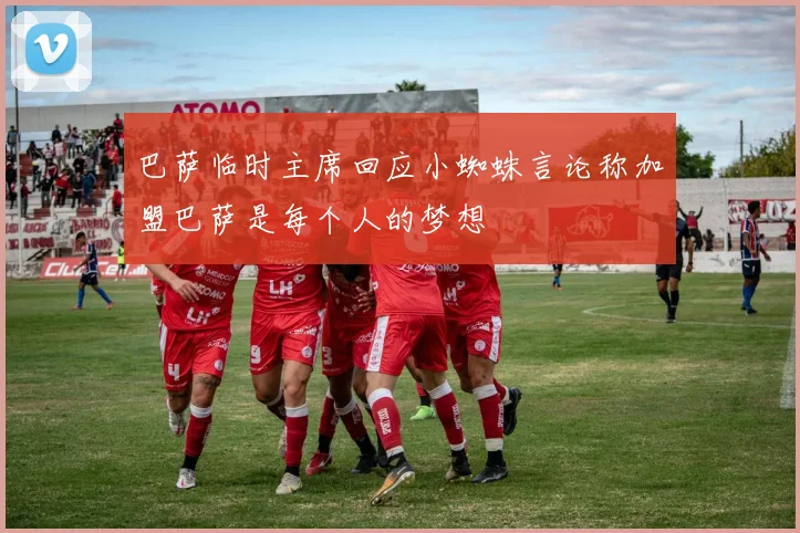 巴萨临时主席回应小蜘蛛言论称加盟巴萨是每个人的梦想