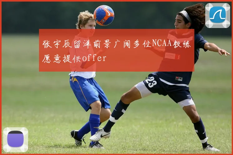 张宇辰留洋前景广阔多位NCAA教练愿意提供offer