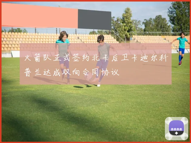 火箭队正式签约北卡后卫卡迪尔科普兰达成双向合同协议